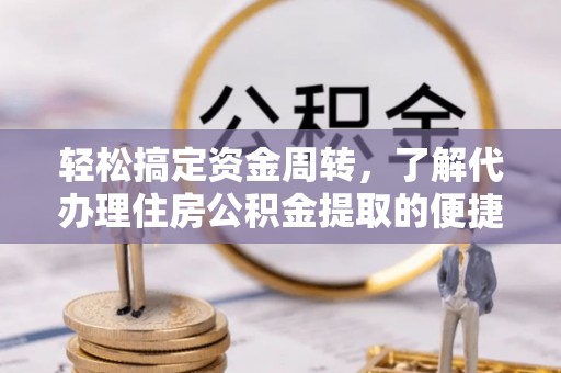 莆田轻松搞定资金周转，了解代办理住房公积金提取的便捷之道