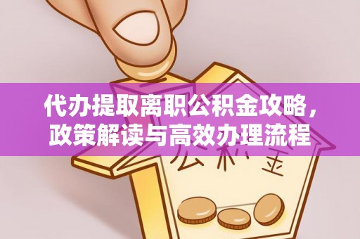 莆田代办提取离职公积金攻略，政策解读与高效办理流程