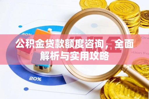莆田公积金贷款额度咨询，全面解析与实用攻略