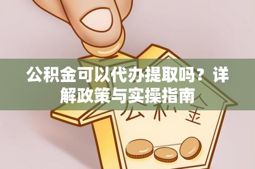 莆田公积金可以代办提取吗？详解政策与实操指南