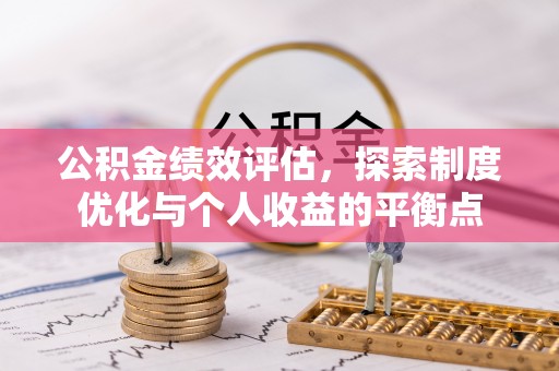 莆田公积金绩效评估，探索制度优化与个人收益的平衡点