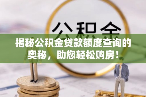 莆田揭秘公积金贷款额度查询的奥秘，助您轻松购房！