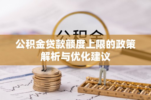 莆田公积金贷款额度上限的政策解析与优化建议