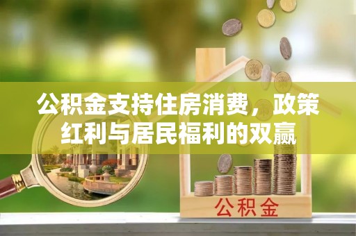 莆田公积金支持住房消费，政策红利与居民福利的双赢