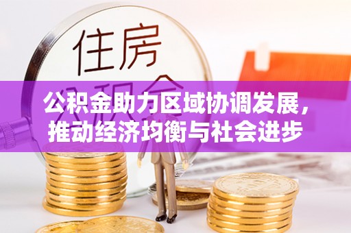 莆田公积金助力区域协调发展，推动经济均衡与社会进步