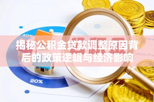 莆田揭秘公积金贷款调整原因背后的政策逻辑与经济影响