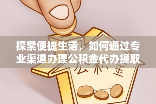 莆田探索便捷生活，如何通过专业渠道办理公积金代办提取业务