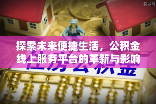莆田探索未来便捷生活，公积金线上服务平台的革新与影响