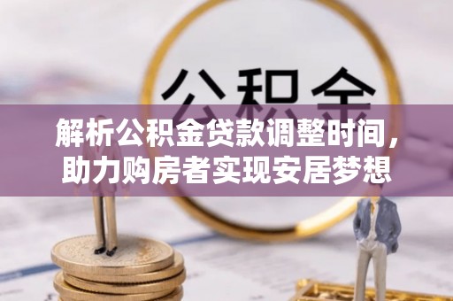 莆田解析公积金贷款调整时间，助力购房者实现安居梦想