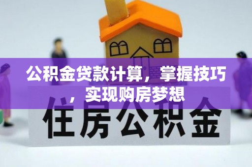 莆田公积金贷款计算，掌握技巧，实现购房梦想