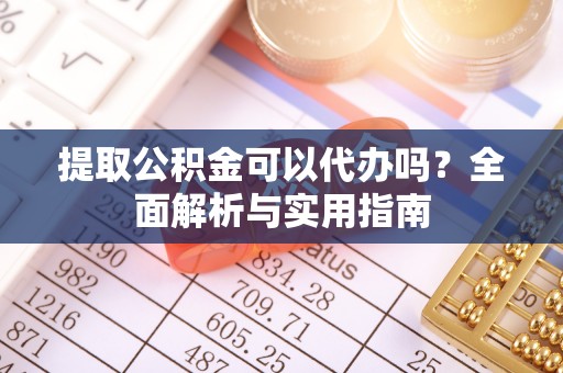 莆田提取公积金可以代办吗？全面解析与实用指南