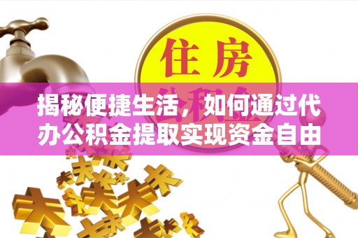 莆田揭秘便捷生活，如何通过代办公积金提取实现资金自由