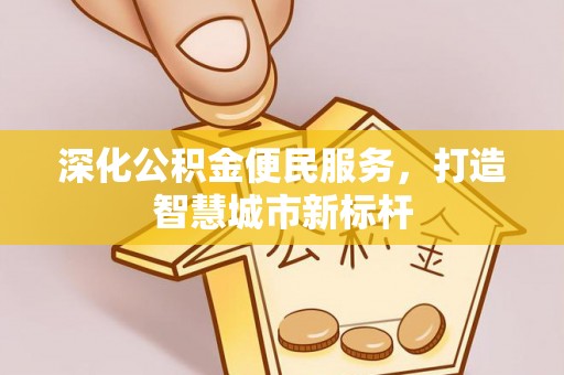 莆田深化公积金便民服务，打造智慧城市新标杆