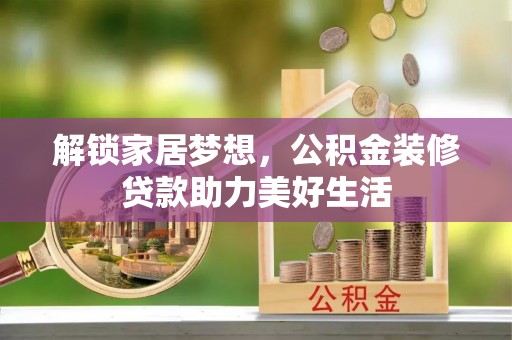 莆田解锁家居梦想，公积金装修贷款助力美好生活