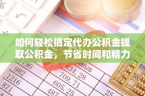 莆田如何轻松搞定代办公积金提取公积金，节省时间和精力的秘密武器