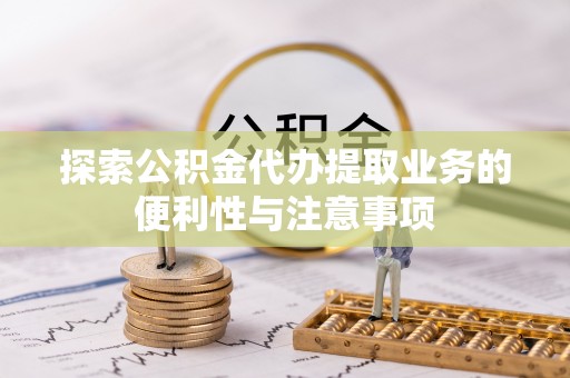莆田探索公积金代办提取业务的便利性与注意事项