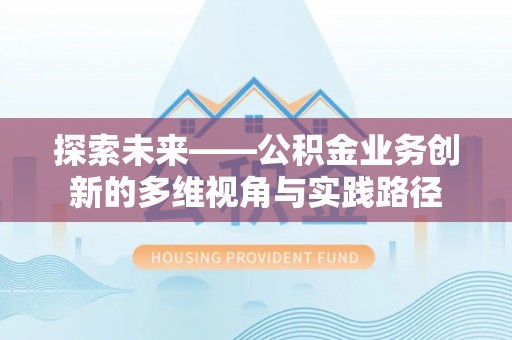 莆田探索未来——公积金业务创新的多维视角与实践路径