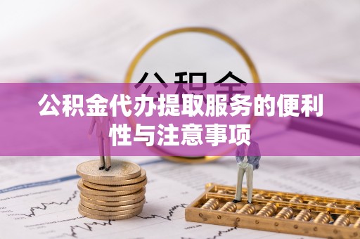 莆田公积金代办提取服务的便利性与注意事项