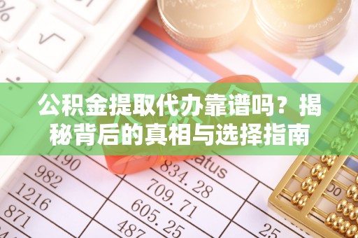 莆田公积金提取代办靠谱吗？揭秘背后的真相与选择指南