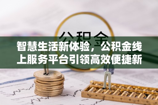 莆田智慧生活新体验，公积金线上服务平台引领高效便捷新潮流