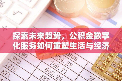 莆田探索未来趋势，公积金数字化服务如何重塑生活与经济