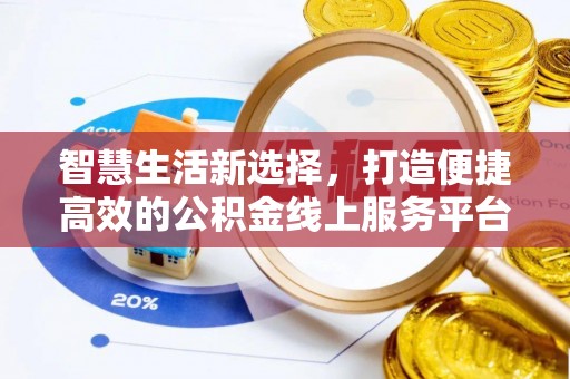 莆田智慧生活新选择，打造便捷高效的公积金线上服务平台