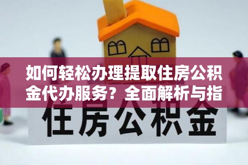 莆田如何轻松办理提取住房公积金代办服务？全面解析与指南