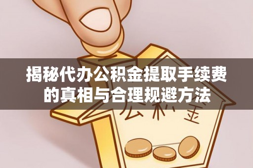 莆田揭秘代办公积金提取手续费的真相与合理规避方法
