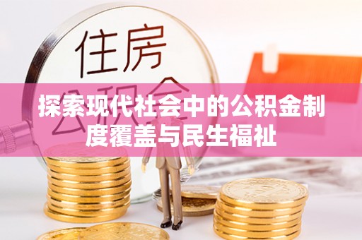 莆田探索现代社会中的公积金制度覆盖与民生福祉