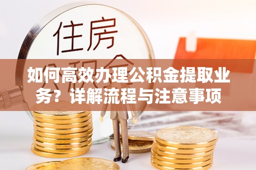 莆田如何高效办理公积金提取业务？详解流程与注意事项