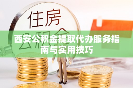 莆田西安公积金提取代办服务指南与实用技巧