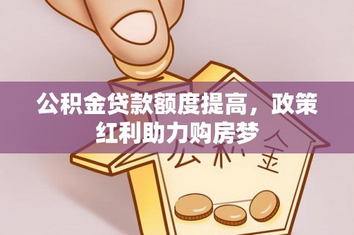 莆田公积金贷款额度提高，政策红利助力购房梦