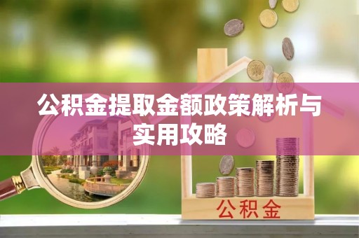 莆田公积金提取金额政策解析与实用攻略