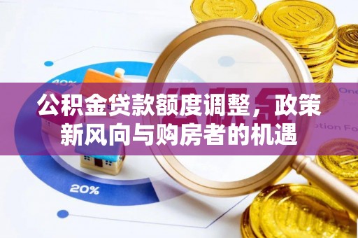 莆田公积金贷款额度调整，政策新风向与购房者的机遇