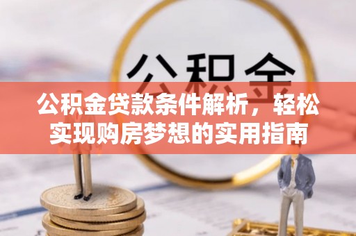 莆田公积金贷款条件解析，轻松实现购房梦想的实用指南