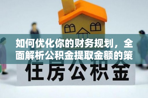 莆田如何优化你的财务规划，全面解析公积金提取金额的策略与技巧