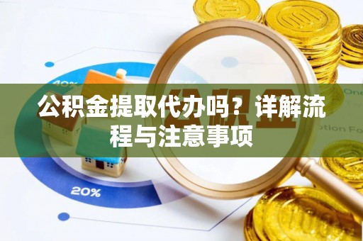 莆田公积金提取代办吗？详解流程与注意事项