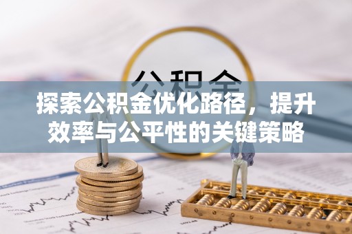 莆田探索公积金优化路径，提升效率与公平性的关键策略