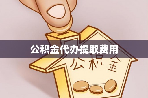 莆田公积金代办提取费用