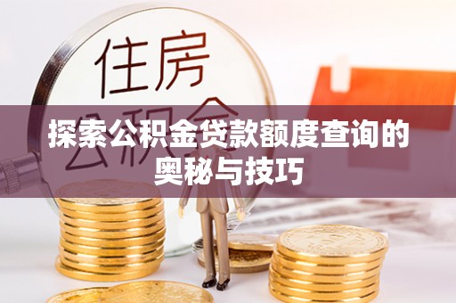 莆田探索公积金贷款额度查询的奥秘与技巧
