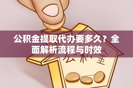 莆田公积金提取代办要多久？全面解析流程与时效