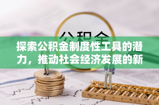 莆田探索公积金制度性工具的潜力，推动社会经济发展的新引擎