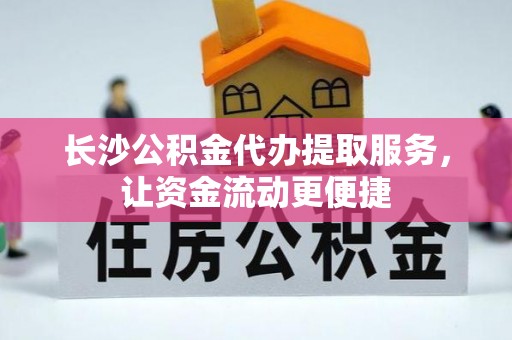 莆田长沙公积金代办提取服务，让资金流动更便捷