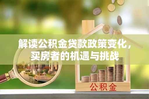 莆田解读公积金贷款政策变化，买房者的机遇与挑战