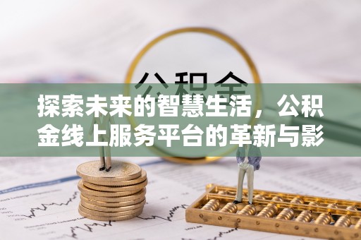 莆田探索未来的智慧生活，公积金线上服务平台的革新与影响