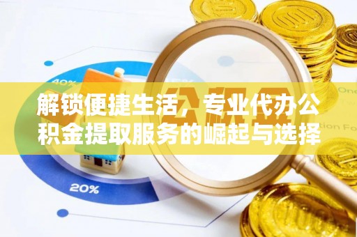 莆田解锁便捷生活，专业代办公积金提取服务的崛起与选择