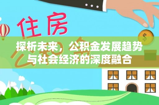 莆田探析未来，公积金发展趋势与社会经济的深度融合