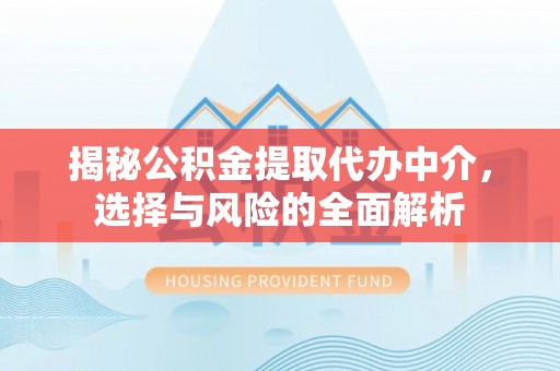 莆田揭秘公积金提取代办中介，选择与风险的全面解析