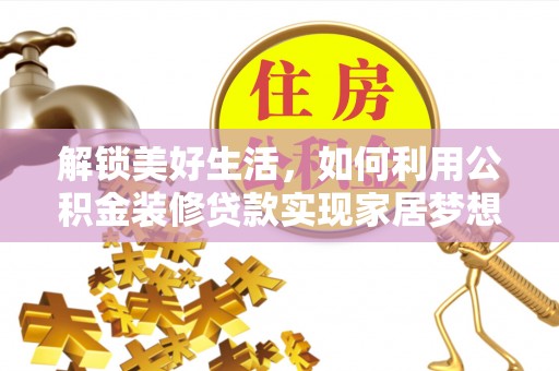 莆田解锁美好生活，如何利用公积金装修贷款实现家居梦想
