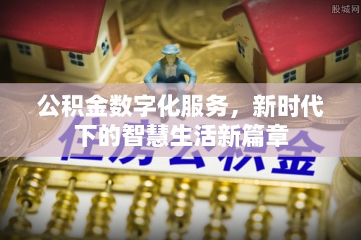 莆田公积金数字化服务，新时代下的智慧生活新篇章